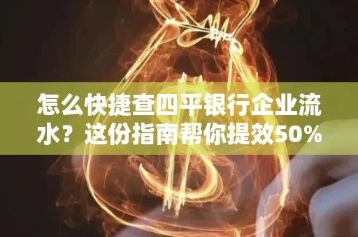 怎么快捷查四平银行企业流水?这份指南帮你提效50%