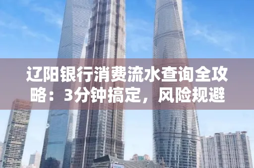 辽阳银行消费流水查询全攻略:3分钟搞定,风险规避绝招曝光!