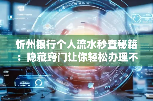 忻州银行个人流水秒查秘籍:隐藏窍门让你轻松办理不绕路