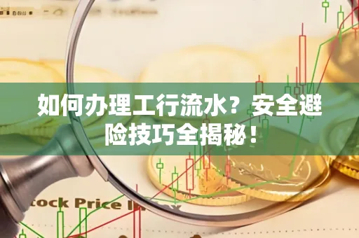 如何办理工行流水?安全避险技巧全揭秘!