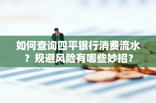 如何查询四平银行消费流水?规避风险有哪些妙招?