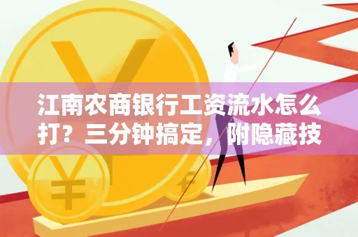 江南农商银行工资流水怎么打?三分钟搞定,附隐藏技巧