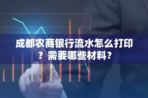 成都农商银行流水怎么打印?需要哪些材料?