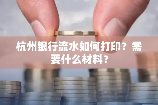 杭州银行流水如何打印?需要什么材料?