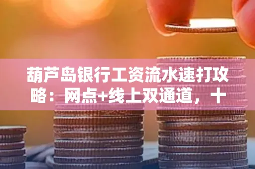 葫芦岛银行工资流水速打攻略:网点+线上双通道,十分钟搞定