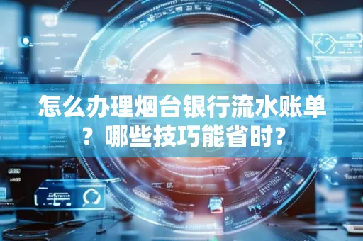 怎么办理烟台银行流水账单?哪些技巧能省时?