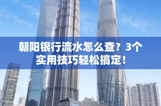 朝阳银行流水怎么查?3个实用技巧轻松搞定!