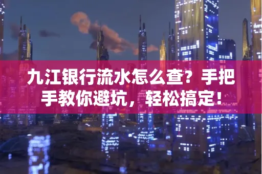 九江银行流水怎么查?手把手教你避坑,轻松搞定!