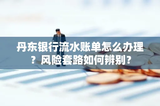 丹东银行流水账单怎么办理?风险套路如何辨别?