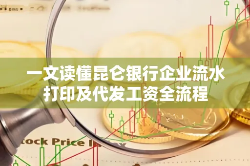 一文读懂昆仑银行企业流水打印及代发工资全流程
