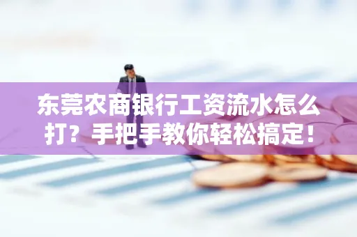 东莞农商银行工资流水怎么打?手把手教你轻松搞定!