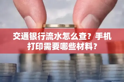 交通银行流水怎么查?手机打印需要哪些材料?