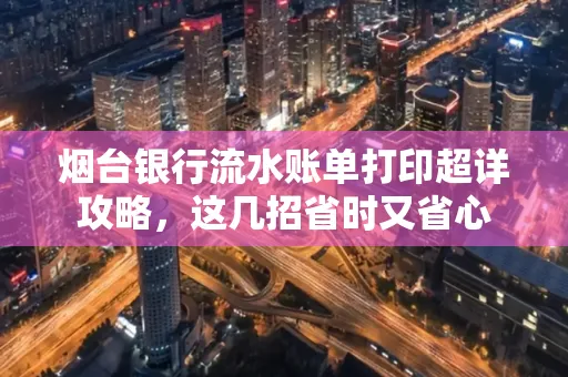 烟台银行流水账单打印超详攻略,这几招省时又省心