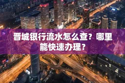 晋城银行流水怎么查?哪里能快速办理?