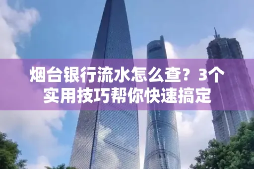 烟台银行流水怎么查?3个实用技巧帮你快速搞定
