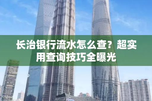 长治银行流水怎么查?超实用查询技巧全曝光