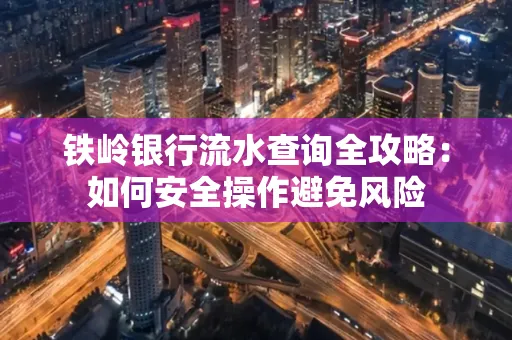 铁岭银行流水查询全攻略:如何安全操作避免风险