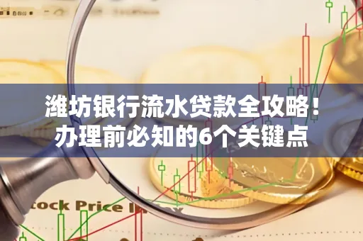 潍坊银行流水贷款全攻略!办理前必知的6个关键点