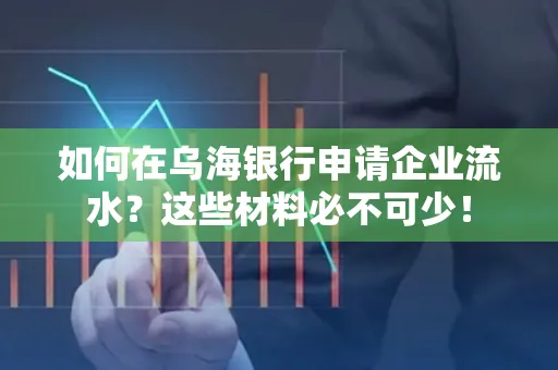 如何在乌海银行申请企业流水?这些材料必不可少!